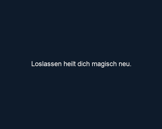 Loslassen heilt dich magisch neu.