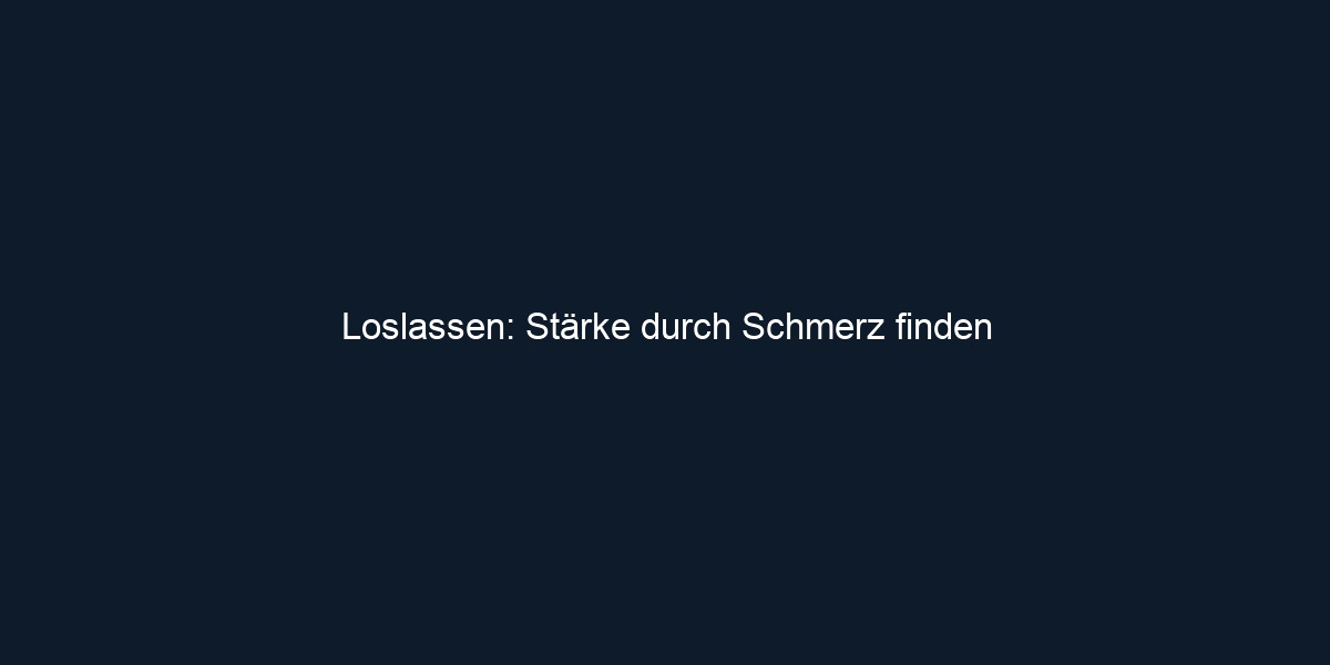Loslassen: Stärke durch Schmerz finden