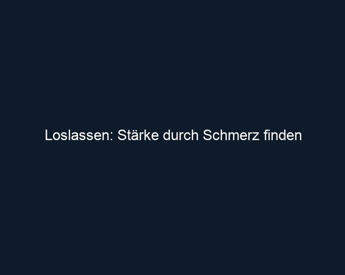 Loslassen: Stärke durch Schmerz finden