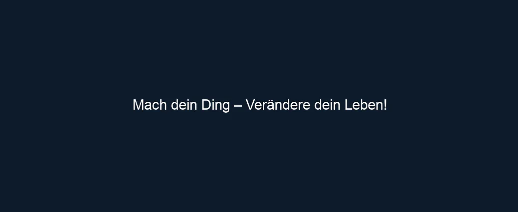 Mach dein Ding – Verändere dein Leben!