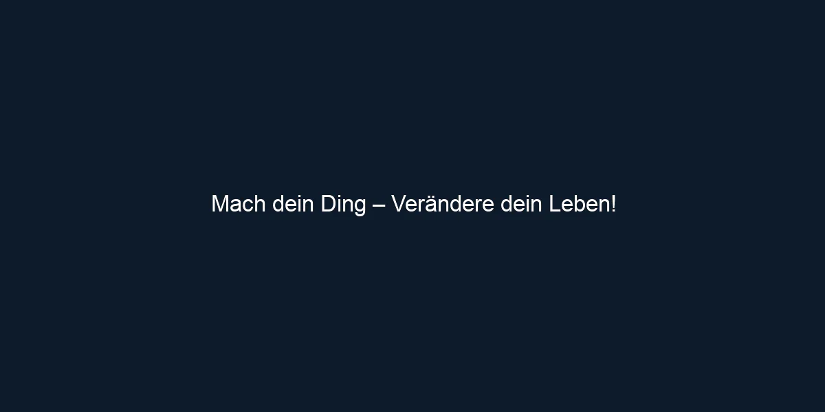 Mach dein Ding – Verändere dein Leben!