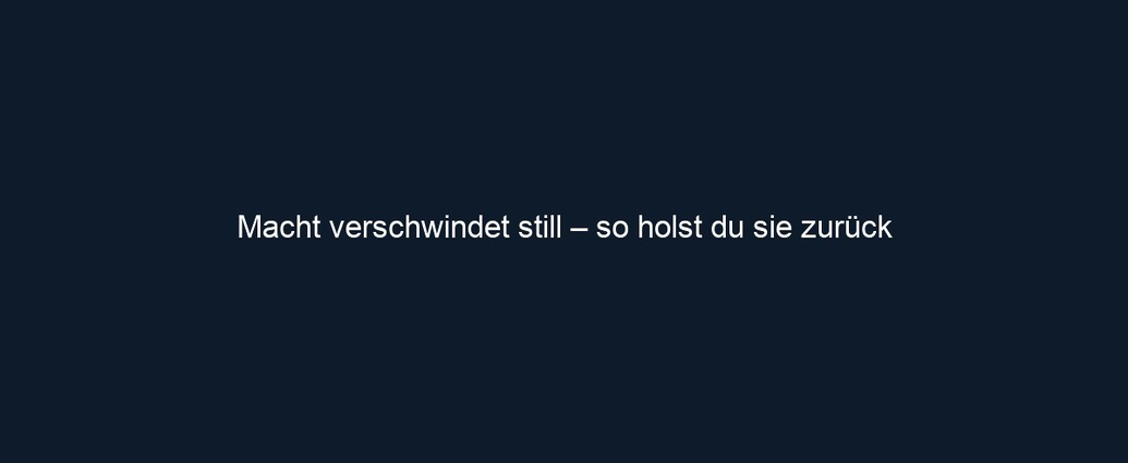Macht verschwindet still – so holst du sie zurück