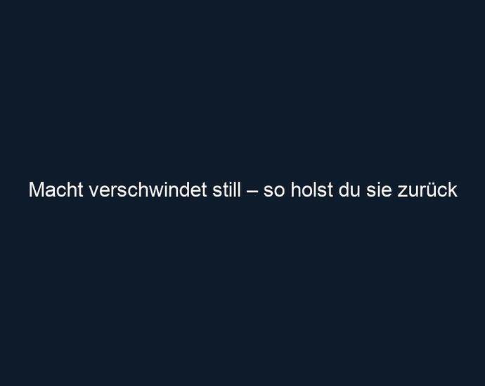 Macht verschwindet still – so holst du sie zurück