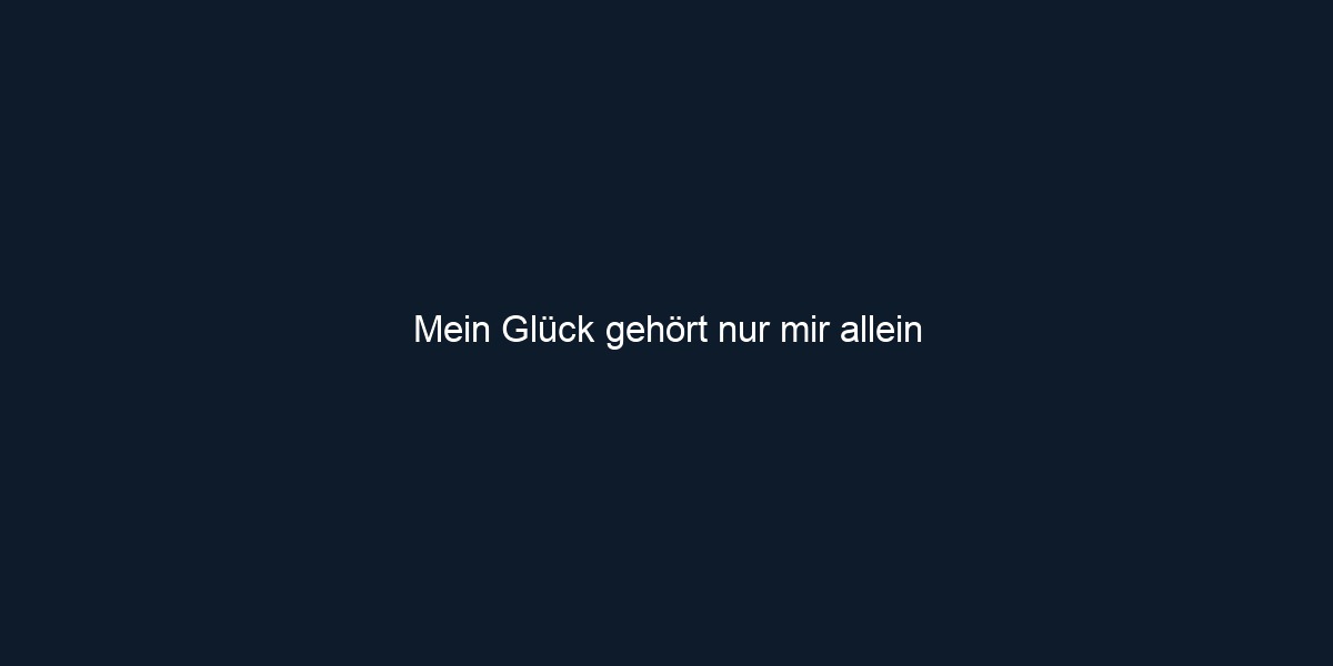 Mein Glück gehört nur mir allein