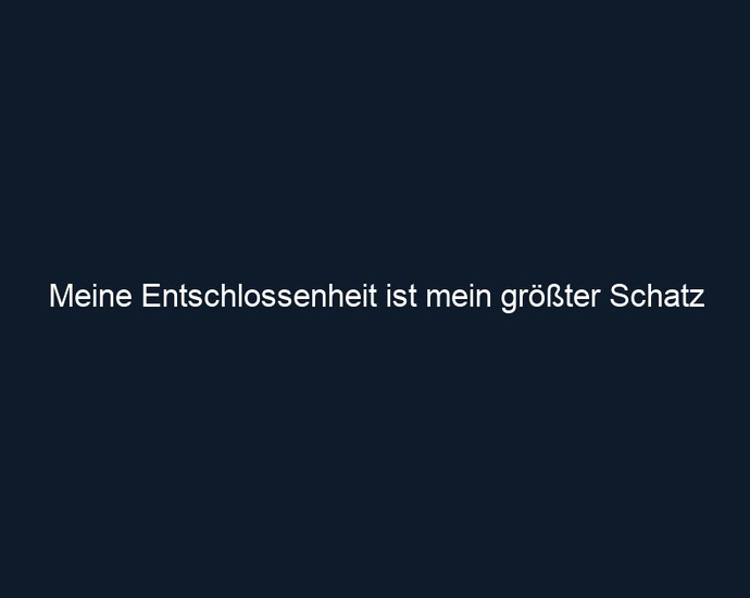 Meine Entschlossenheit ist mein größter Schatz