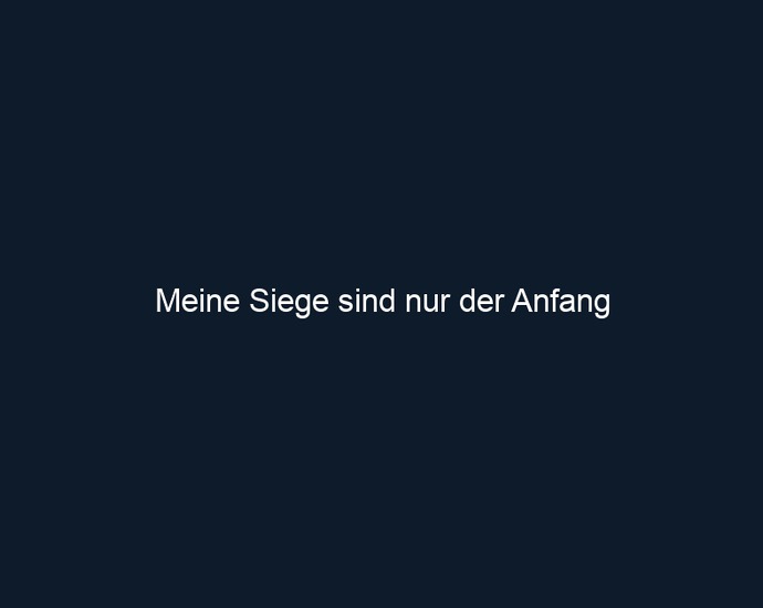 Meine Siege sind nur der Anfang