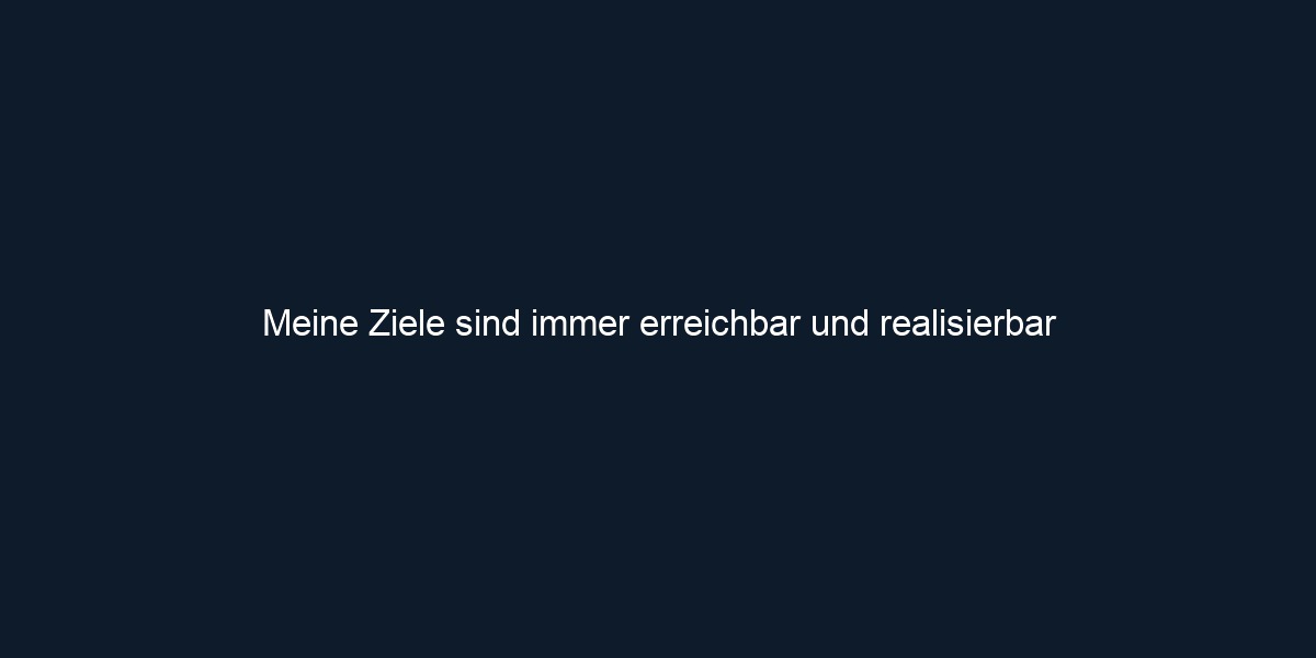 Meine Ziele sind immer erreichbar und realisierbar