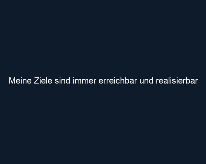 Meine Ziele sind immer erreichbar und realisierbar