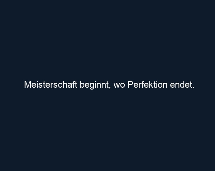 Meisterschaft beginnt, wo Perfektion endet.