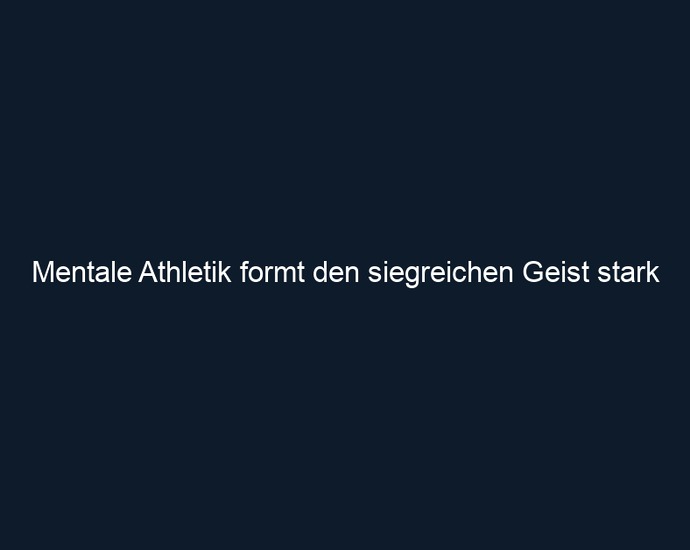Mentale Athletik formt den siegreichen Geist stark
