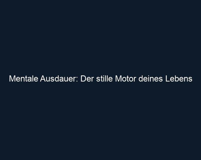Mentale Ausdauer: Der stille Motor deines Lebens 