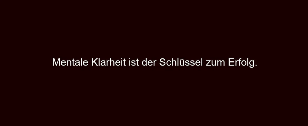 Mentale Klarheit ist der Schlüssel zum Erfolg.