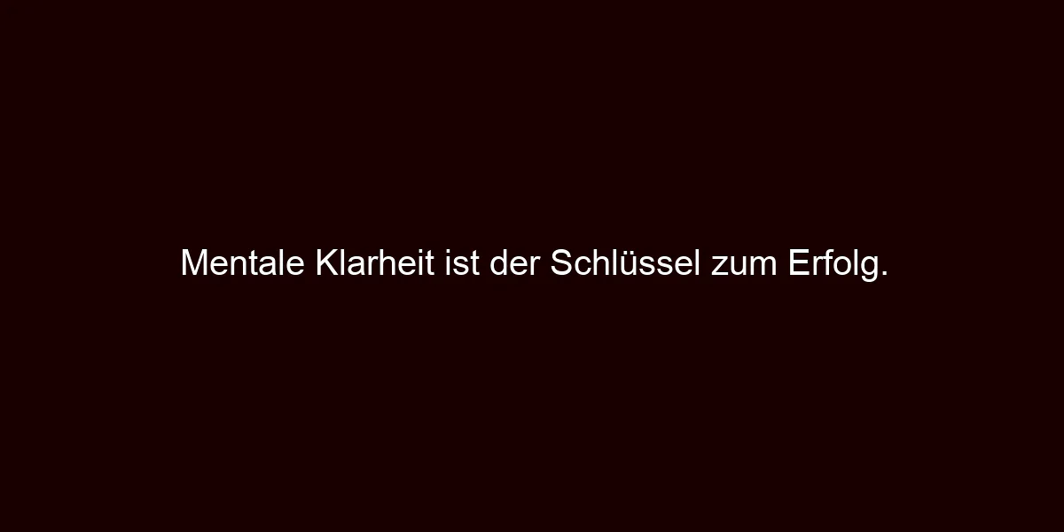 Mentale Klarheit ist der Schlüssel zum Erfolg.
