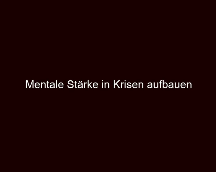 Mentale Stärke in Krisen aufbauen