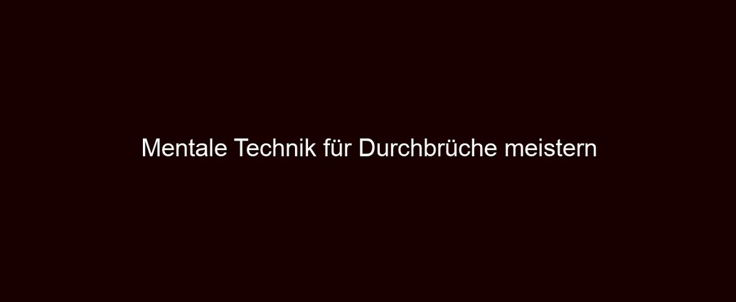 Mentale Technik für Durchbrüche meistern