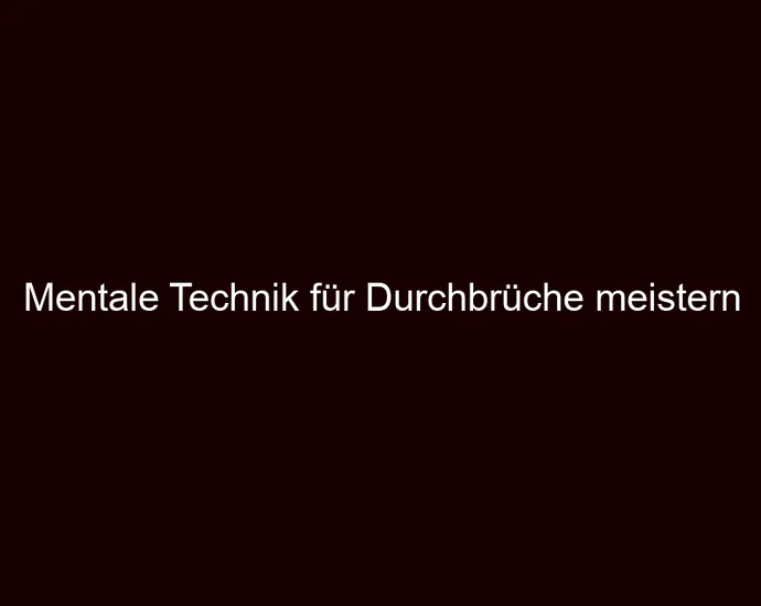 Mentale Technik für Durchbrüche meistern