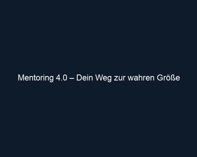 Mentoring 4.0 – Dein Weg zur wahren Größe