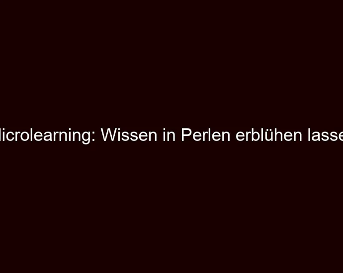 Microlearning: Wissen in Perlen erblühen lassen