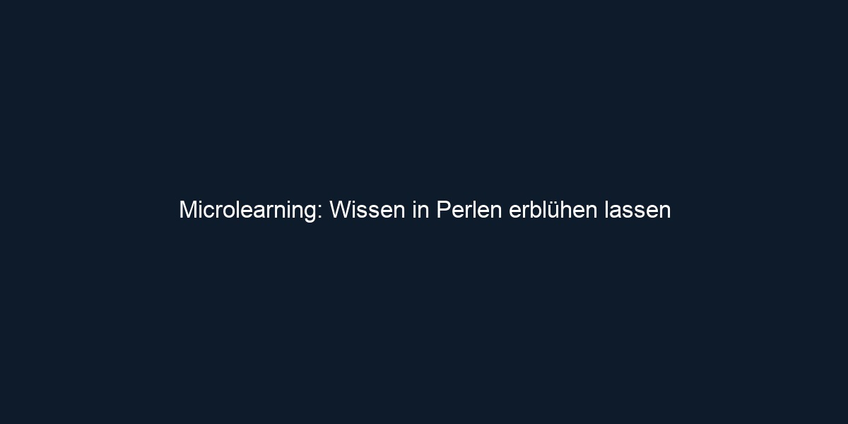 Microlearning: Wissen in Perlen erblühen lassen