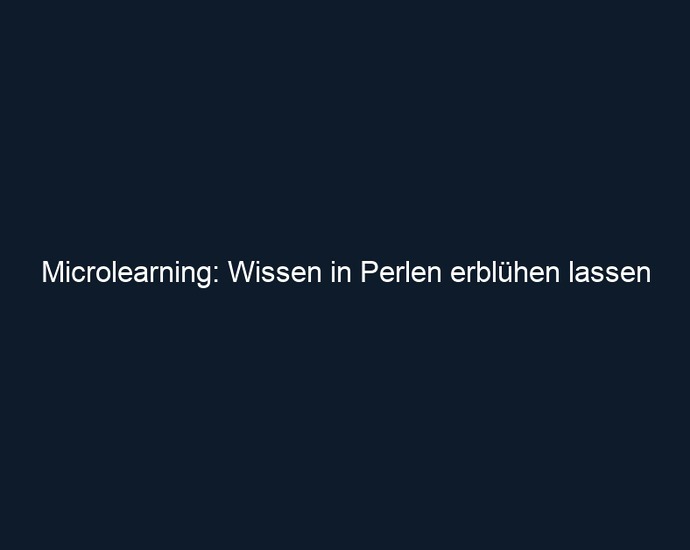 Microlearning: Wissen in Perlen erblühen lassen