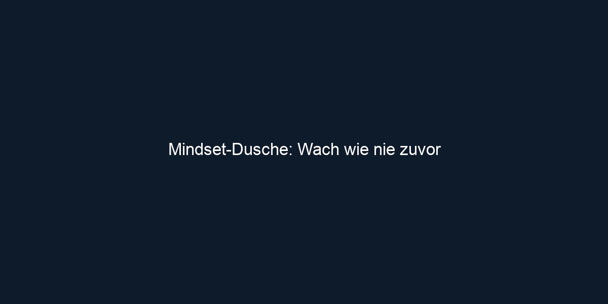 Mindset Dusche: Wach wie nie zuvor