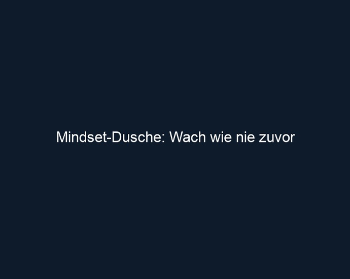 Mindset Dusche: Wach wie nie zuvor