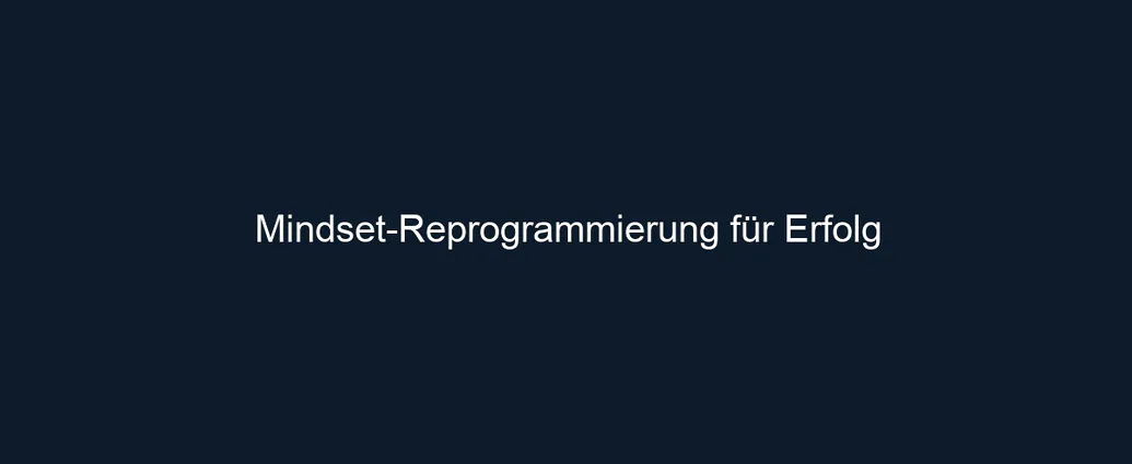 Mindset Reprogrammierung für Erfolg