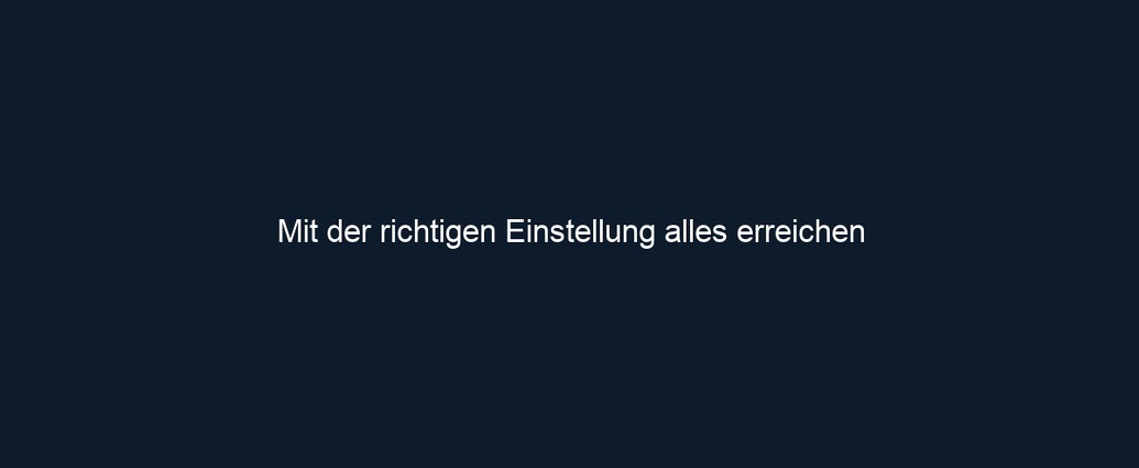 Mit der richtigen Einstellung alles erreichen