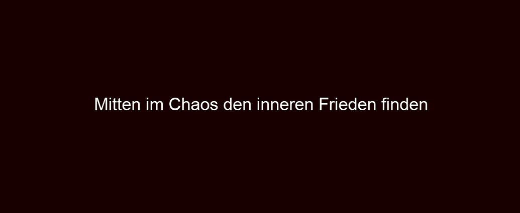 Mitten im Chaos den inneren Frieden finden