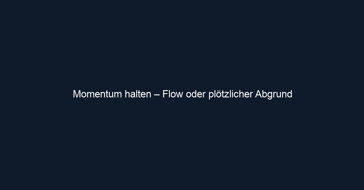 Momentum halten – Flow oder plötzlicher Abgrund