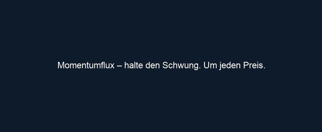 Momentumflux – halte den Schwung. Um jeden Preis.