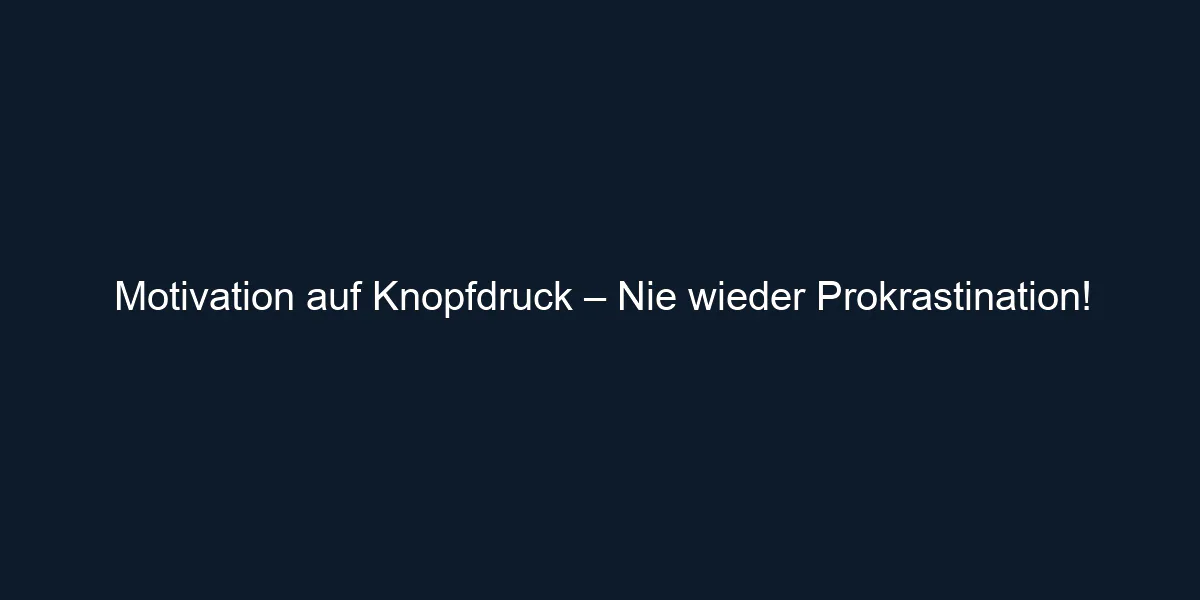 Motivation auf Knopfdruck – Nie wieder Prokrastination!