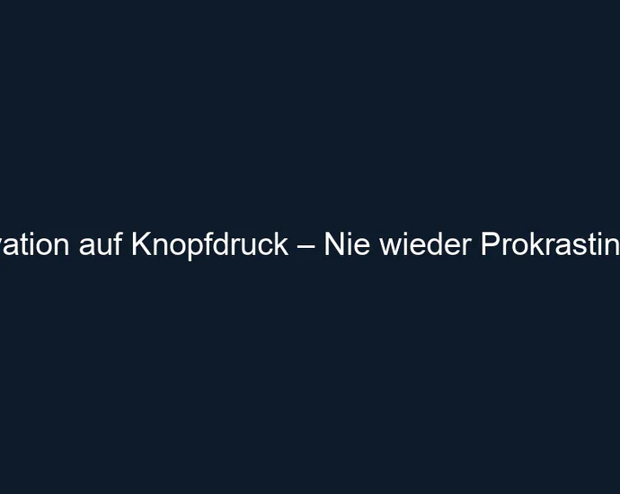 Motivation auf Knopfdruck – Nie wieder Prokrastination!