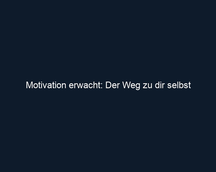 Motivation erwacht: Der Weg zu dir selbst