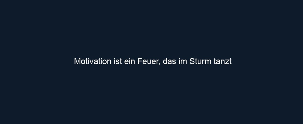 Motivation ist ein Feuer, das im Sturm tanzt
