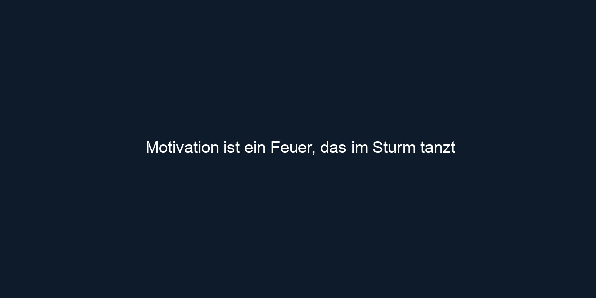 Motivation ist ein Feuer, das im Sturm tanzt