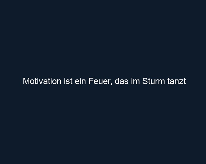 Motivation ist ein Feuer, das im Sturm tanzt