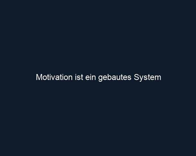 Motivation ist ein gebautes System