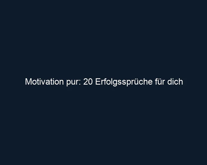 Motivation pur: 20 Erfolgssprüche für dich