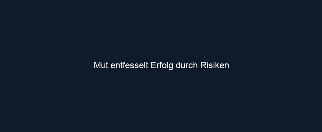 Mut entfesselt Erfolg durch Risiken