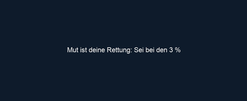 Mut ist deine Rettung: Sei bei den 3 %