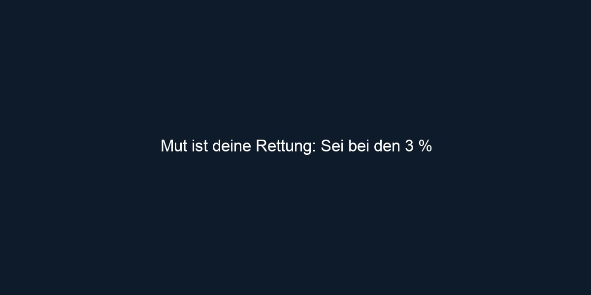 Mut ist deine Rettung: Sei bei den 3 %