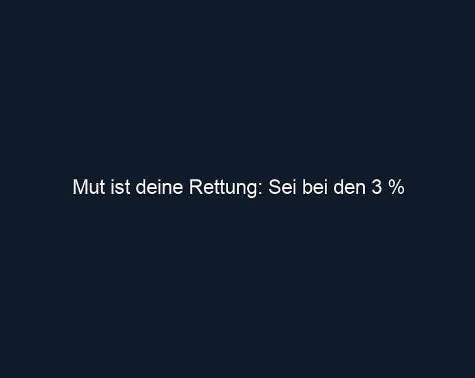 Mut ist deine Rettung: Sei bei den 3 %