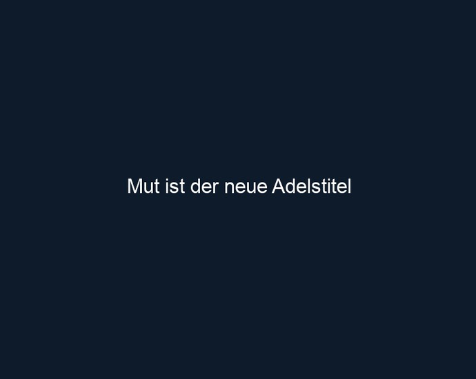 Mut ist der neue Adelstitel