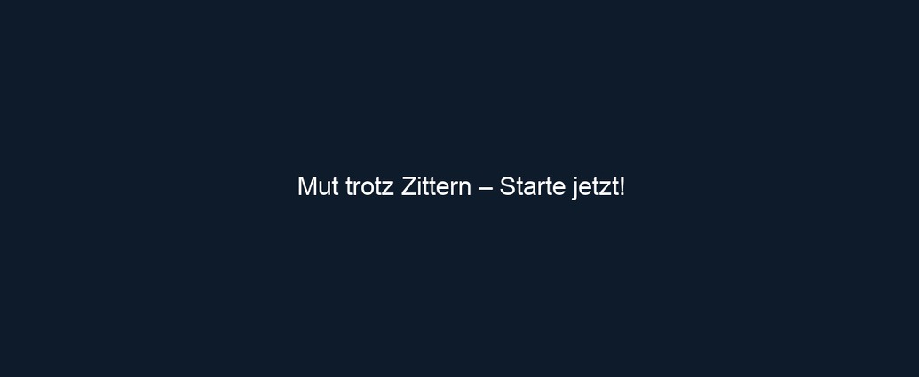 Mut trotz Zittern – Starte jetzt!