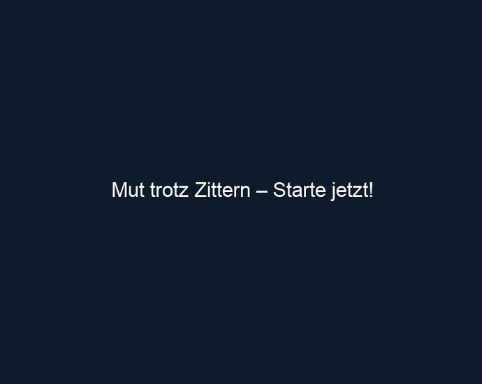 Mut trotz Zittern – Starte jetzt!