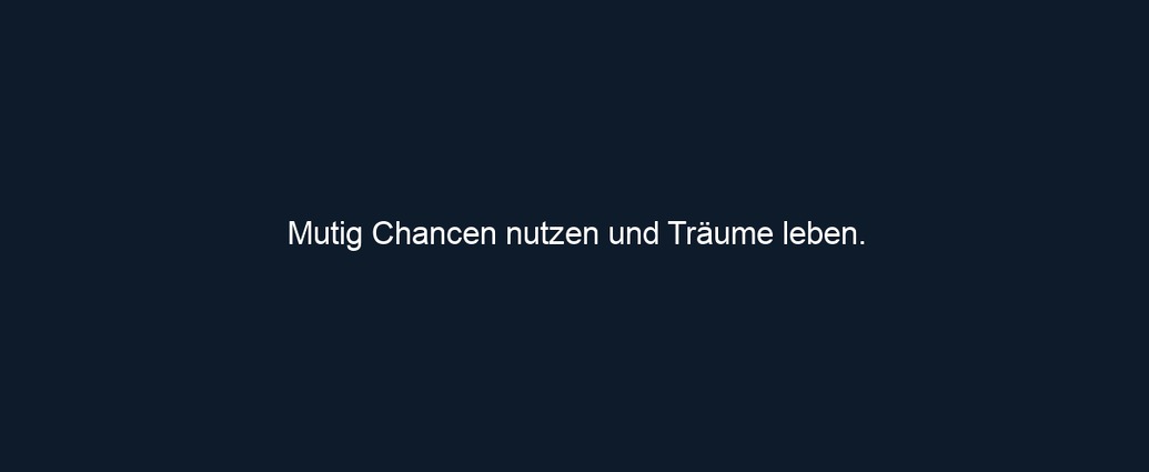 Mutig Chancen nutzen und Träume leben.