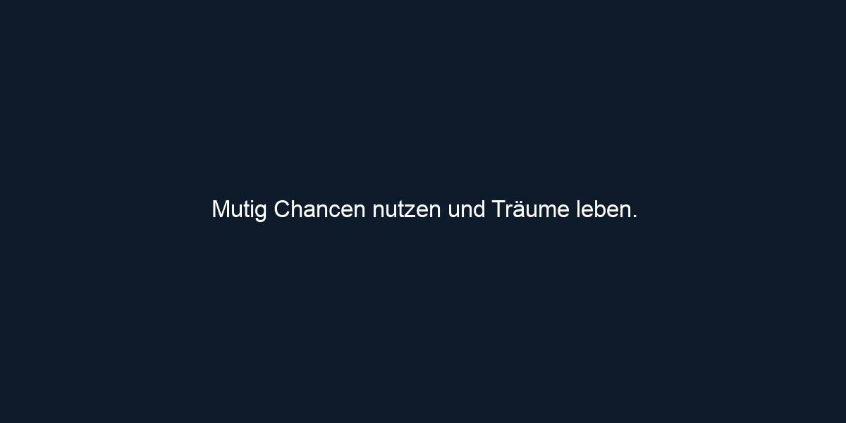 Mutig Chancen nutzen und Träume leben.