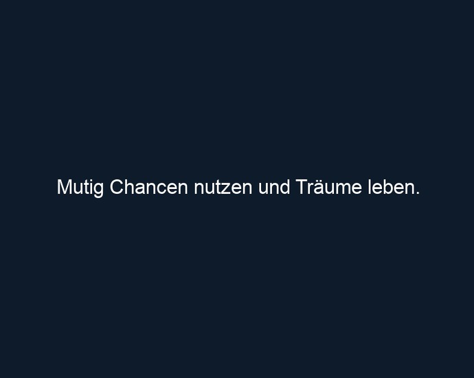 Mutig Chancen nutzen und Träume leben.