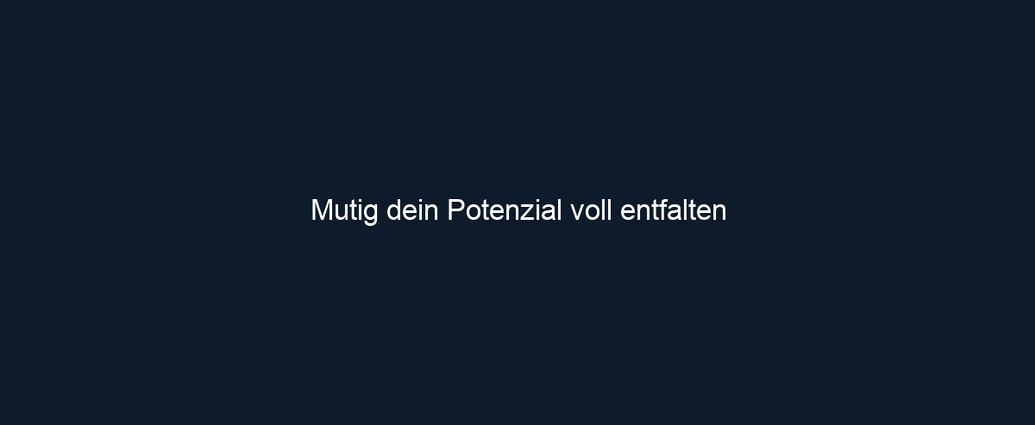 Mutig dein Potenzial voll entfalten